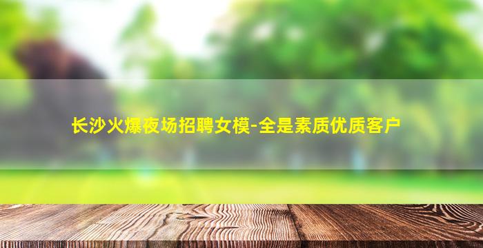 长沙火爆夜场招聘女模-全是素质优质客户